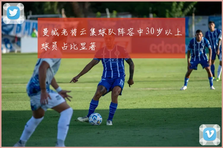 曼城老将云集球队阵容中30岁以上球员占比显著