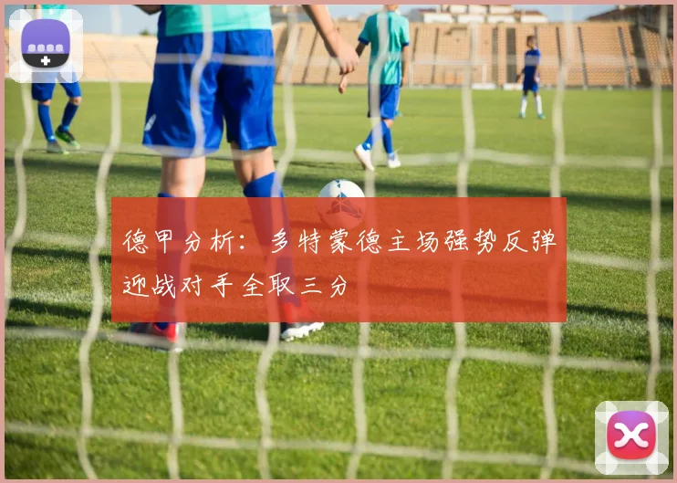 德甲分析：多特蒙德主场强势反弹迎战对手全取三分