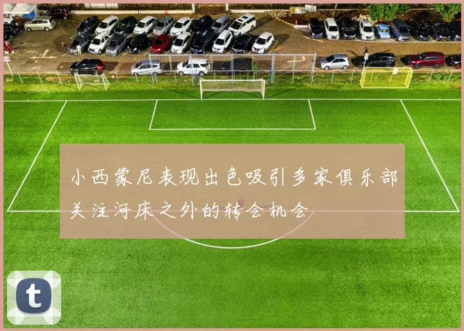 小西蒙尼表现出色吸引多家俱乐部关注河床之外的转会机会
