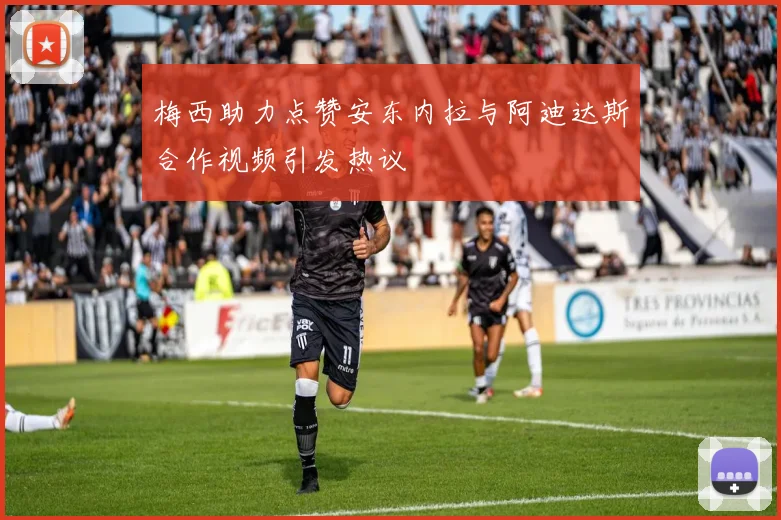 梅西助力点赞安东内拉与阿迪达斯合作视频引发热议